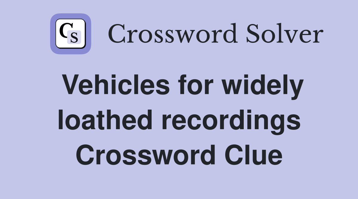 Vehicles for widely loathed recordings Crossword Clue Answers
